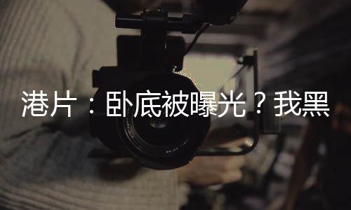 港片：臥底被曝光？我黑化爆兵！
