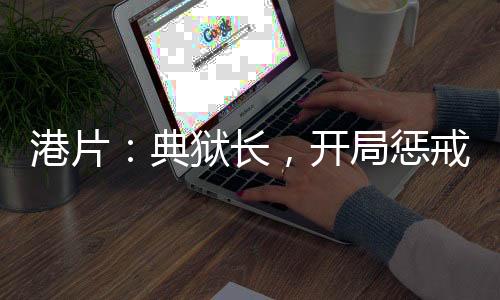 港片：典獄長，開局懲戒美女囚犯