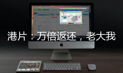 港片：萬倍返還，老大我絕不藏私