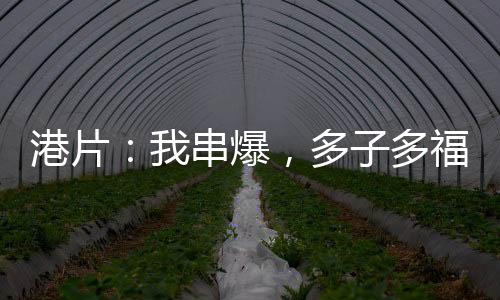 港片：我串爆，多子多福打上月球