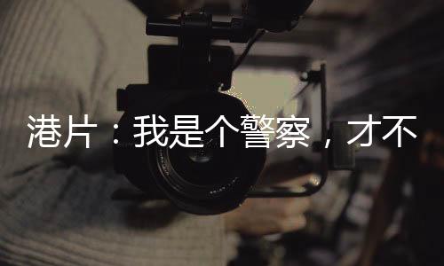 港片：我是個警察，才不是黑老大