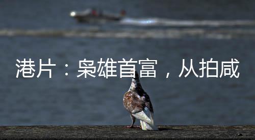 港片：梟雄首富，從拍咸濕片開始