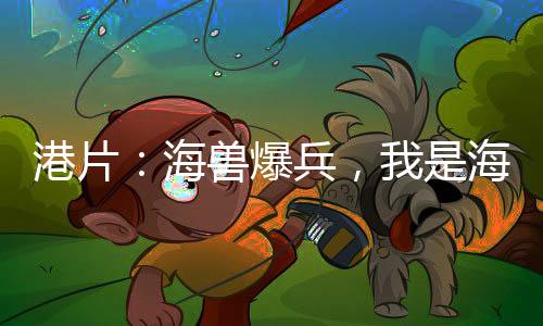 港片：海獸爆兵，我是海龍王