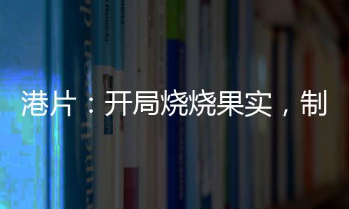 港片：開局燒燒果實，制霸香江