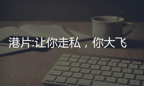 港片:讓你走私，你大飛撞軍艦？