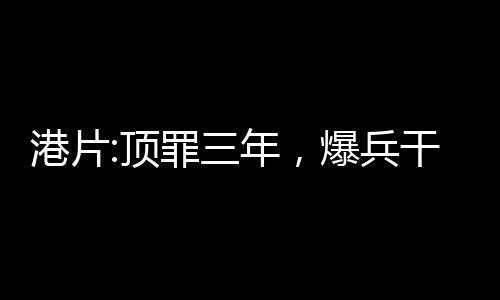 港片:頂罪三年，爆兵干掉鄧伯!