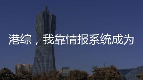 港綜，我靠情報系統(tǒng)成為幕后黑手