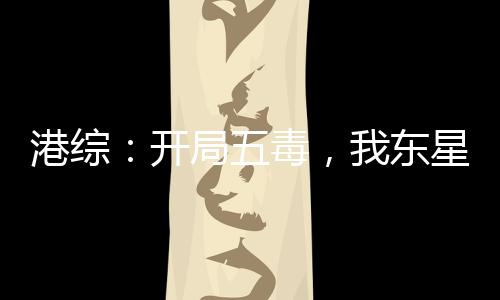 港綜：開局五毒，我東星玉麒麟
