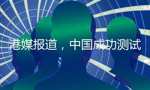 港媒報(bào)道，中國(guó)成功測(cè)試斜爆震發(fā)動(dòng)機(jī)，引領(lǐng)航空技術(shù)新篇章
