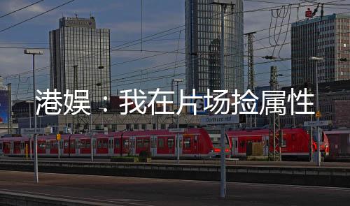 港娛：我在片場(chǎng)撿屬性