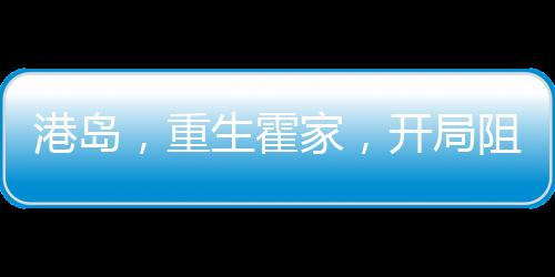 港島，重生霍家，開局阻擊索羅斯