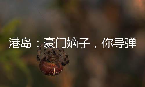 港島：豪門嫡子，你導(dǎo)彈包郵？