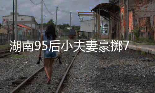 湖南95后小夫妻豪擲76萬購(gòu)入260平米復(fù)式，夢(mèng)想生活的嶄新篇章
