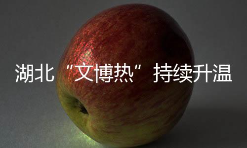 湖北“文博熱”持續(xù)升溫 蛇元素文物自帶流量