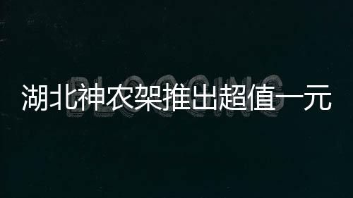 湖北神農(nóng)架推出超值一元門(mén)票，游客盡享自然魅力