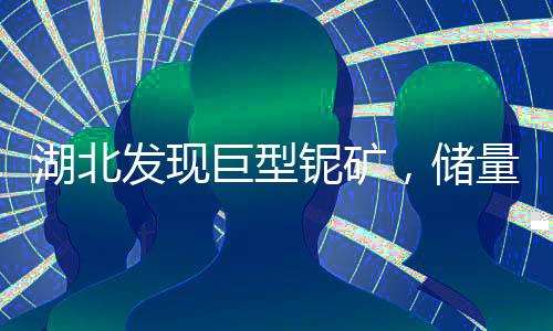湖北發(fā)現(xiàn)巨型鈮礦，儲量達253.8萬噸，引領(lǐng)礦業(yè)新篇章