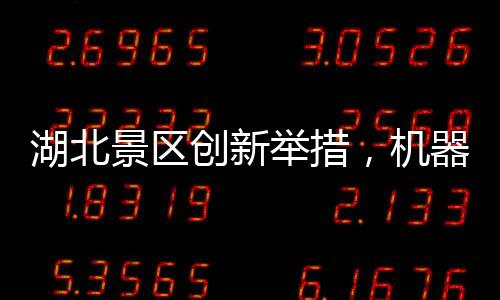 湖北景區(qū)創(chuàng)新舉措，機(jī)器腿投放引領(lǐng)智慧旅游新時(shí)代