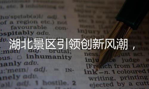 湖北景區(qū)引領(lǐng)創(chuàng)新風(fēng)潮，機(jī)器腿投入應(yīng)用，游客體驗(yàn)再升級(jí)