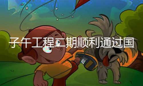 子午工程二期順利通過國家驗(yàn)收，邁向科技創(chuàng)新的新征程