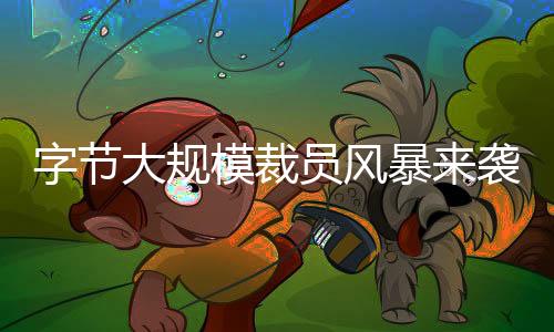 字節(jié)大規(guī)模裁員風(fēng)暴來(lái)襲，員工離職人數(shù)高達(dá)353人
