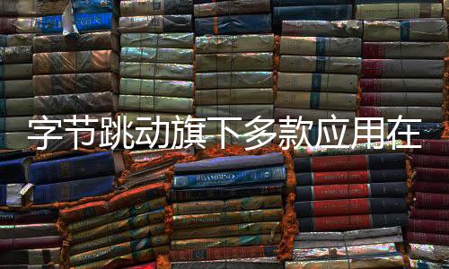 字節(jié)跳動(dòng)旗下多款應(yīng)用在美國停服，全球擴(kuò)張?jiān)庥鲋卮筇魬?zhàn)