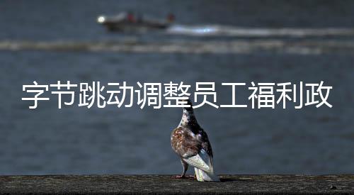 字節(jié)跳動調(diào)整員工福利政策，從2026年起春節(jié)紅包將不再發(fā)放