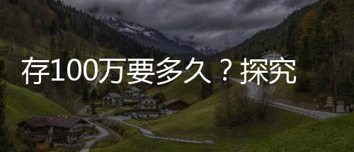 存100萬要多久？探究個人財富積累的時間與路徑