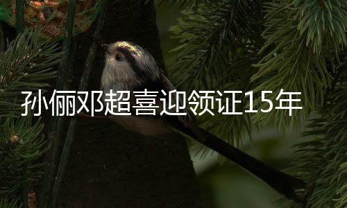孫儷鄧超喜迎領(lǐng)證15年，愛情長跑終成正果，幸?；橐鲆娮C真摯情感