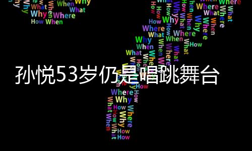 孫悅53歲仍是唱跳舞臺上的璀璨明星