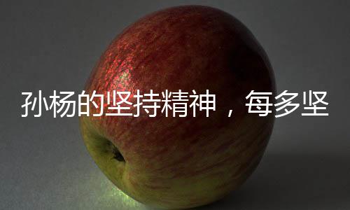 孫楊的堅(jiān)持精神，每多堅(jiān)持一天就是賺到