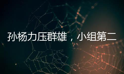 孫楊力壓群雄，小組第二晉級決賽