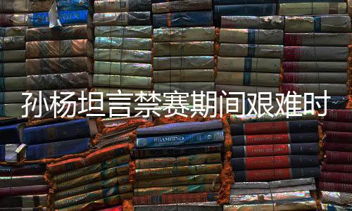孫楊坦言禁賽期間艱難時(shí)刻，從足浴店尋找按摩師舒緩身心壓力
