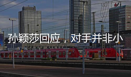 孫穎莎回應(yīng)，對手并非小學(xué)六年級