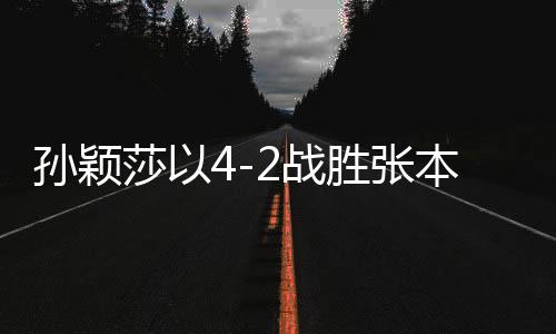 孫穎莎以4-2戰(zhàn)勝張本美和，晉級亞洲杯四強