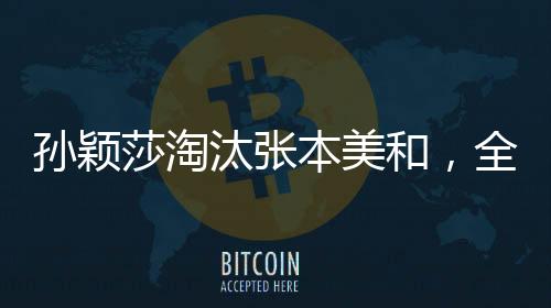 孫穎莎淘汰張本美和，全場(chǎng)大喊你最棒