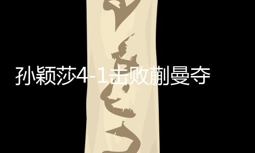 孫穎莎4-1擊敗蒯曼奪得WTT新加坡女單冠軍