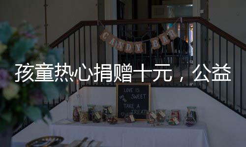 孩童熱心捐贈十元，公益組織因嫌少拒收——慈善路上需共襄善舉
