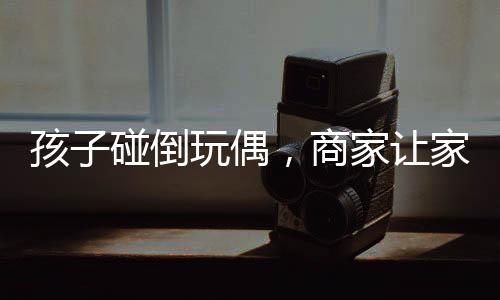 孩子碰倒玩偶，商家讓家長(zhǎng)賠償2600元——事件深度解析