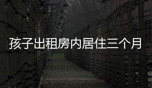 孩子出租房?jī)?nèi)居住三個(gè)月患白血病，揭示環(huán)境與健康之隱患