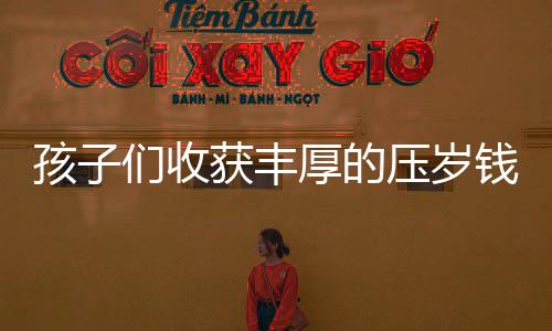孩子們收獲豐厚的壓歲錢，來自舅舅的18公斤厚禮