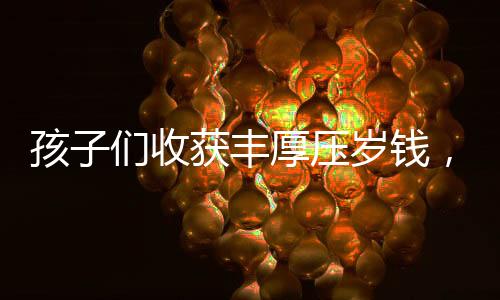 孩子們收獲豐厚壓歲錢(qián)，舅舅贈(zèng)予18公斤重的紅包驚喜