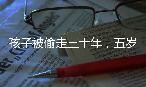 孩子被偷走三十年，五歲時(shí)與家人團(tuán)聚終于圓滿實(shí)現(xiàn)，歷史之痛背后的重逢喜悅
