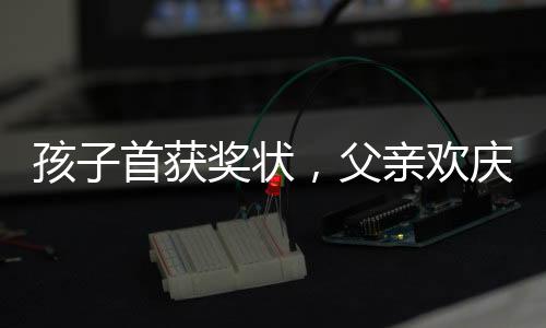 孩子首獲獎狀，父親歡慶鑼鼓喧天——一份特別的成長里程碑