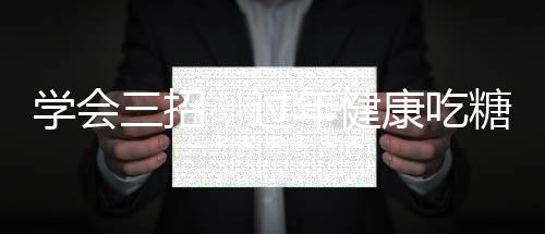 學(xué)會(huì)三招，過年健康吃糖