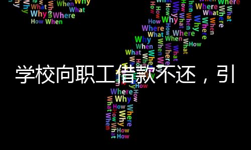 學(xué)校向職工借款不還，引發(fā)內(nèi)部矛盾與爭議