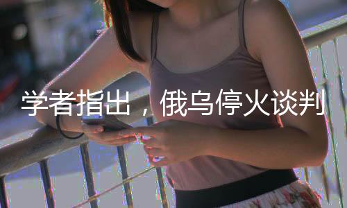學者指出，俄烏?；鹫勁忻媾R三大難題待解