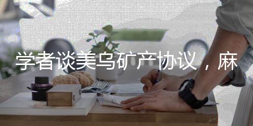 學者談美烏礦產(chǎn)協(xié)議，麻煩留給歐盟
