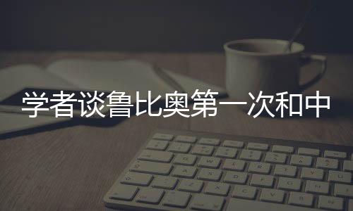 學(xué)者談魯比奧第一次和中方正式交流，開啟中美友好交流新篇章