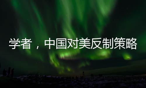 學(xué)者，中國對(duì)美反制策略超越特朗普預(yù)期