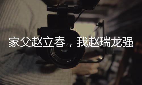 家父趙立春，我趙瑞龍強(qiáng)納鐘小艾